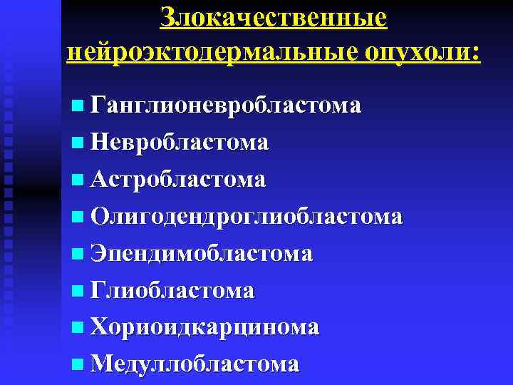 Злокачественные нейроэктодермальные опухоли: n Ганглионевробластома n Невробластома n Астробластома n Олигодендроглиобластома n Эпендимобластома n