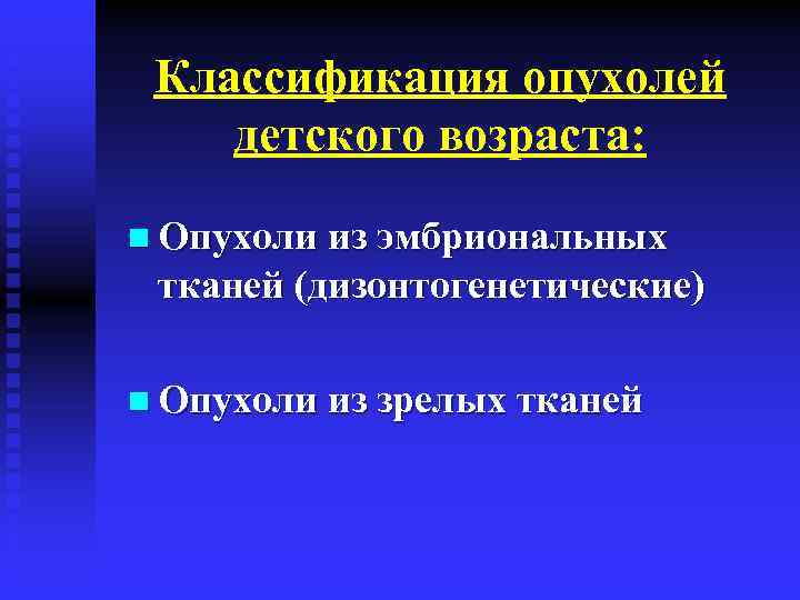 Классификация опухолей детского возраста: n Опухоли из эмбриональных тканей (дизонтогенетические) n Опухоли из зрелых
