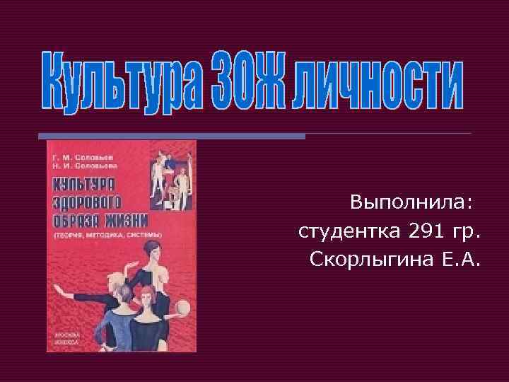  Выполнила: студентка 291 гр. Скорлыгина Е. А. 