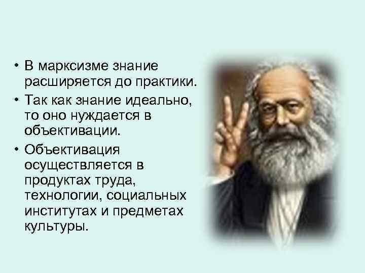  • В марксизме знание расширяется до практики. • Так как знание идеально, то