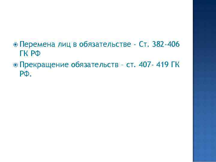  Перемена лиц в обязательстве - Ст. 382 -406 ГК РФ Прекращение обязательств –