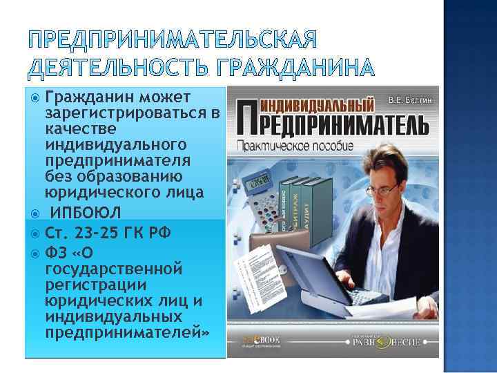 Гражданин может зарегистрироваться в качестве индивидуального предпринимателя без образованию юридического лица ИПБОЮЛ Ст. 23