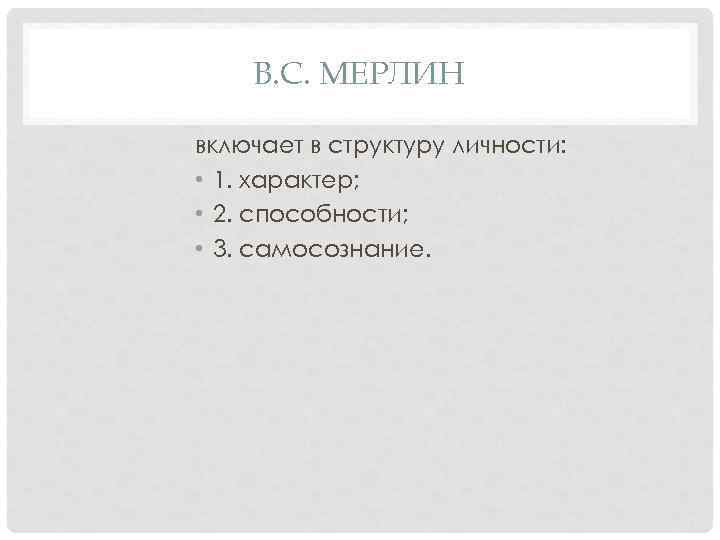 В. С. МЕРЛИН включает в структуру личности: • 1. характер; • 2. способности; •