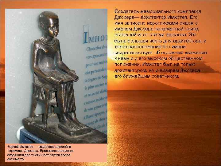 Создатель мемориального комлпекса Джосера— архитектор Имхотеп. Его имя записано иероглифами рядом с именем Джосера