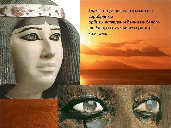 Глаза статуй инкрустированы: в серебряные орбиты вставлены белки из белого алебастра и зрачки из