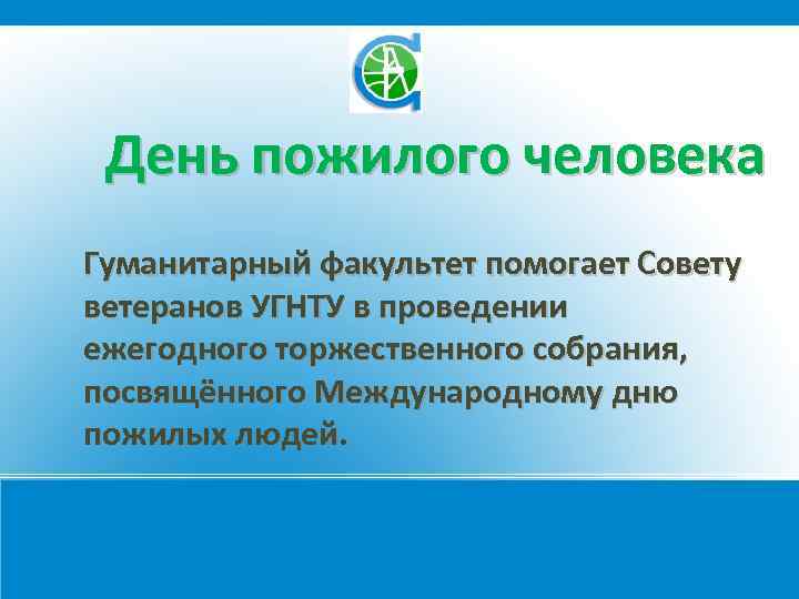 День пожилого человека Гуманитарный факультет помогает Совету ветеранов УГНТУ в проведении ежегодного торжественного собрания,