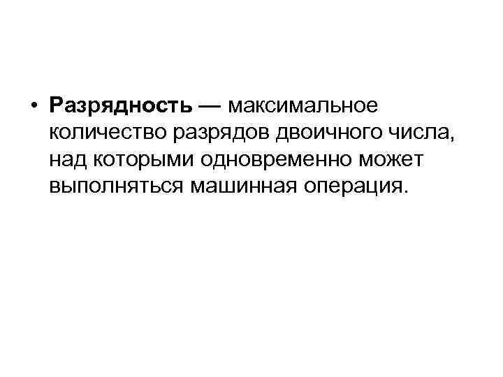  • Разрядность — максимальное количество разрядов двоичного числа, над которыми одновременно может выполняться