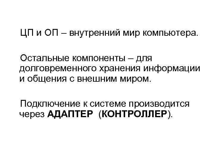 ЦП и ОП – внутренний мир компьютера. Остальные компоненты – для долговременного хранения информации