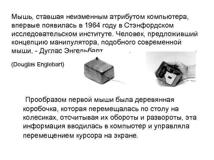 Мышь, ставшая неизменным атрибутом компьютера, впервые появилась в 1964 году в Стэнфордском исследовательском институте.