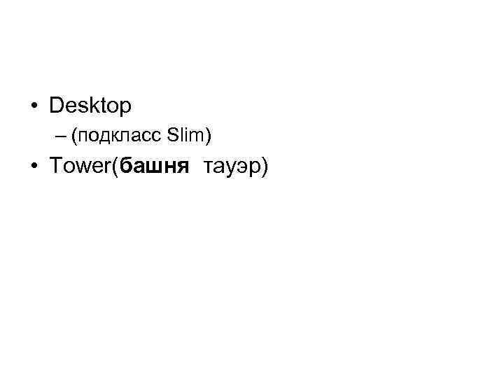  • Desktop – (подкласс Slim) • Tower(башня тауэр) 