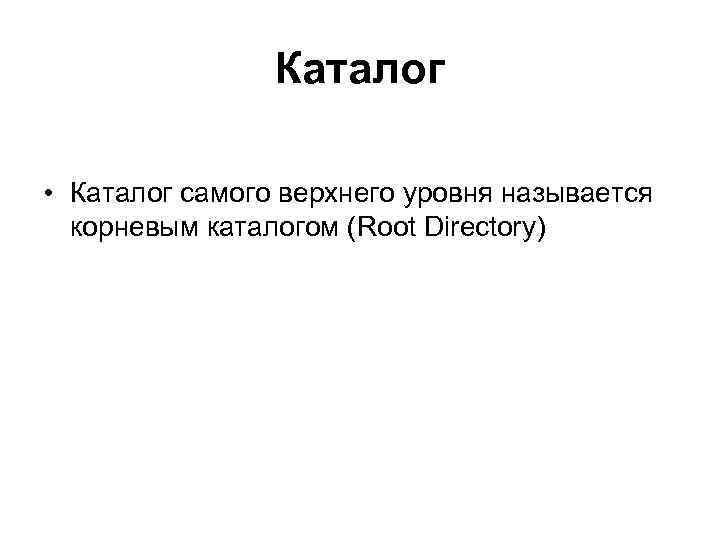 Каталог • Каталог самого верхнего уровня называется корневым каталогом (Root Directory) 