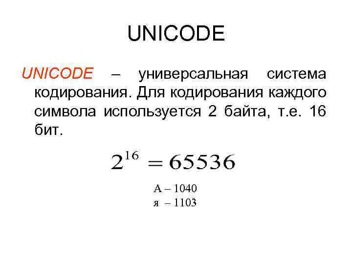 UNICODE – универсальная система кодирования. Для кодирования каждого символа используется 2 байта, т. е.