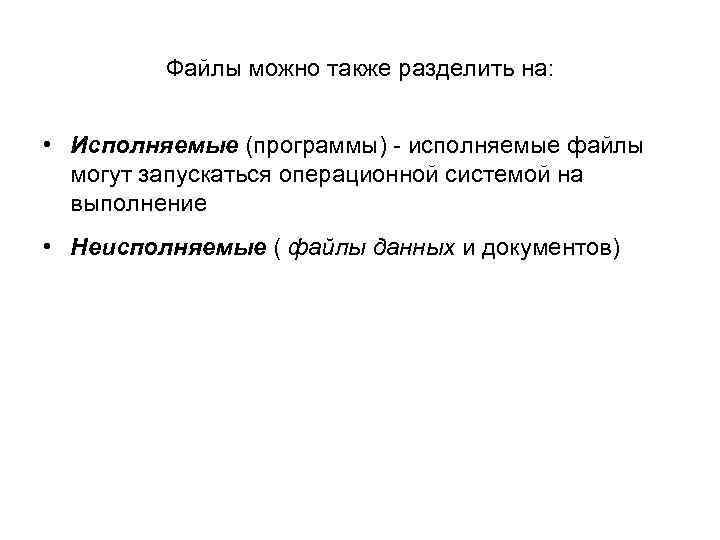 Файлы можно также разделить на: • Исполняемые (программы) - исполняемые файлы могут запускаться операционной
