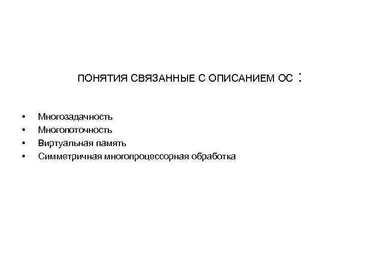  ПОНЯТИЯ СВЯЗАННЫЕ С ОПИСАНИЕМ ОС : • • Многозадачность Многопоточность Виртуальная память Симметричная
