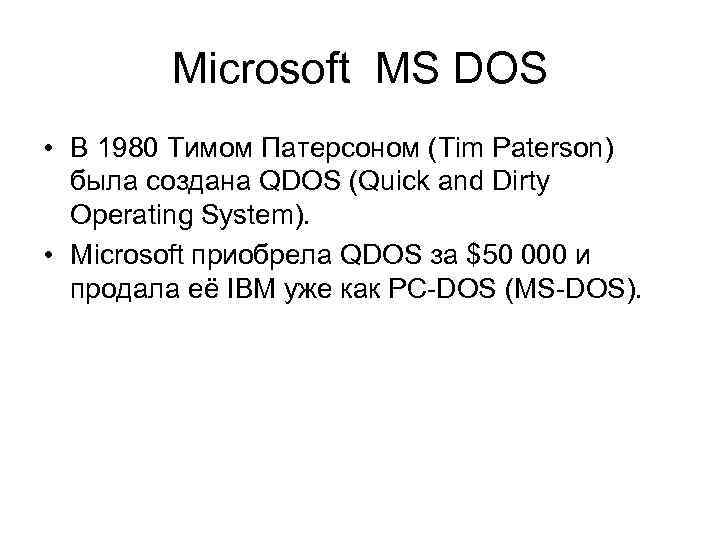 Microsoft MS DOS • В 1980 Тимом Патерсоном (Tim Paterson) была создана QDOS (Quick