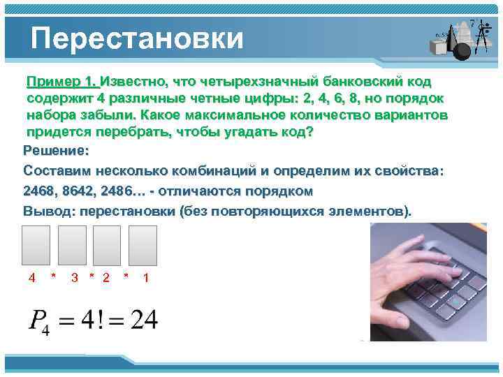 Перестановки Пример 1. Известно, что четырехзначный банковский код содержит 4 различные четные цифры: 2,