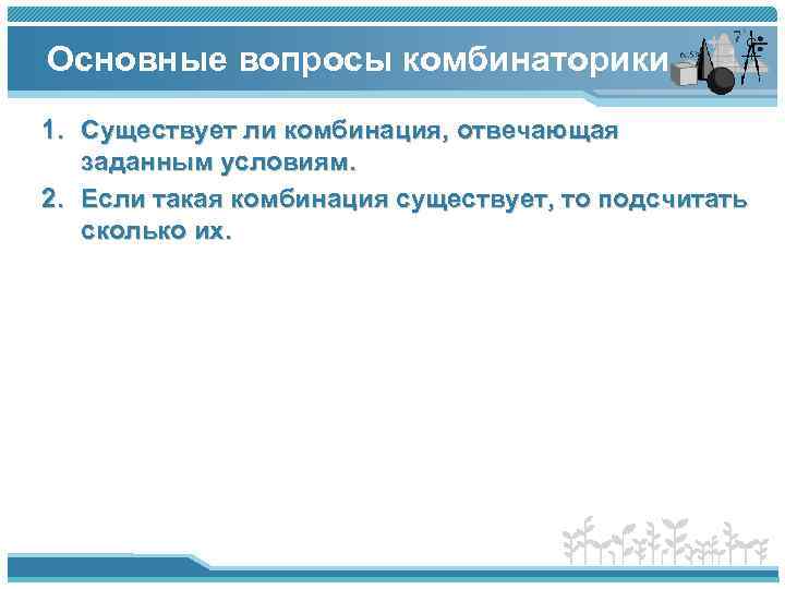 Основные вопросы комбинаторики 1. Существует ли комбинация, отвечающая заданным условиям. 2. Если такая комбинация