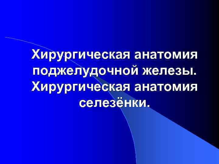 Хирургическая анатомия поджелудочной железы. Хирургическая анатомия селезёнки. 