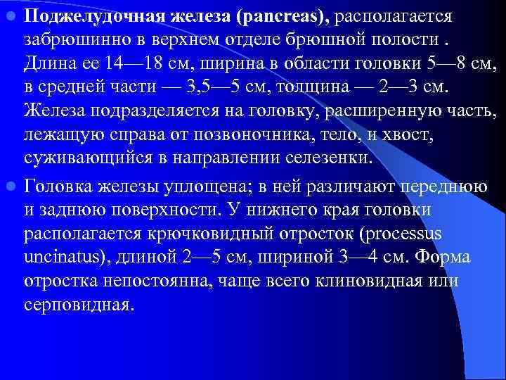 Поджелудочная железа (pancreas), располагается забрюшинно в верхнем отделе брюшной полости. Длина ее 14— 18