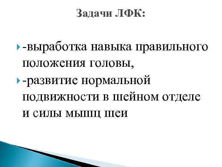 Задачи ЛФК: -выработка навыка правильного положения головы, -развитие нормальной подвижности в шейном отделе и