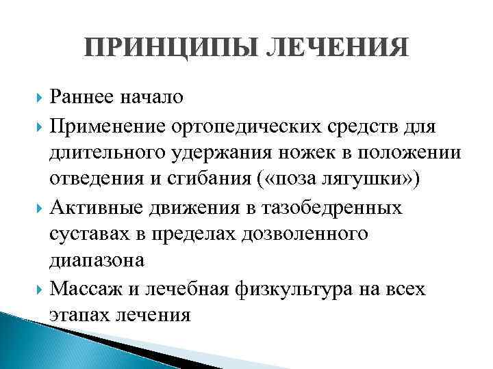 ПРИНЦИПЫ ЛЕЧЕНИЯ Раннее начало Применение ортопедических средств для длительного удержания ножек в положении отведения