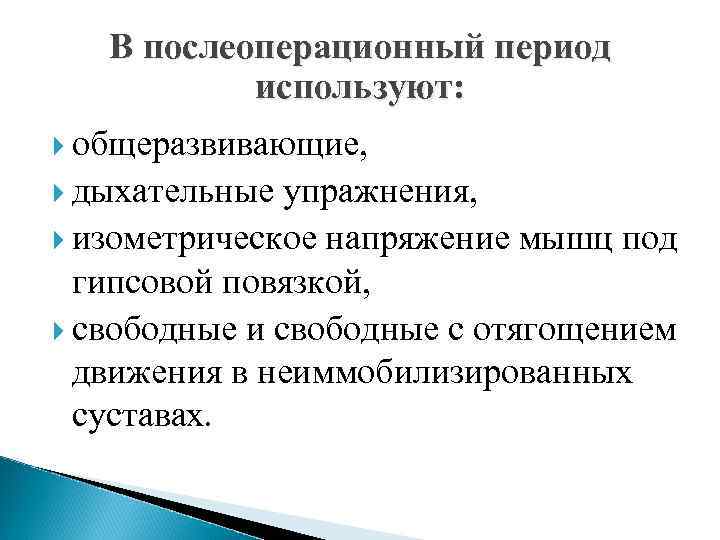 В послеоперационный период используют: общеразвивающие, дыхательные упражнения, изометрическое напряжение мышц под гипсовой повязкой, свободные