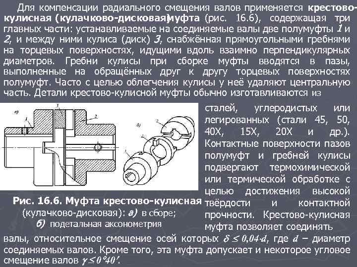 Для компенсации радиального смещения валов применяется крестовокулисная (кулачково-дисковая) муфта (рис. 16. 6), содержащая три