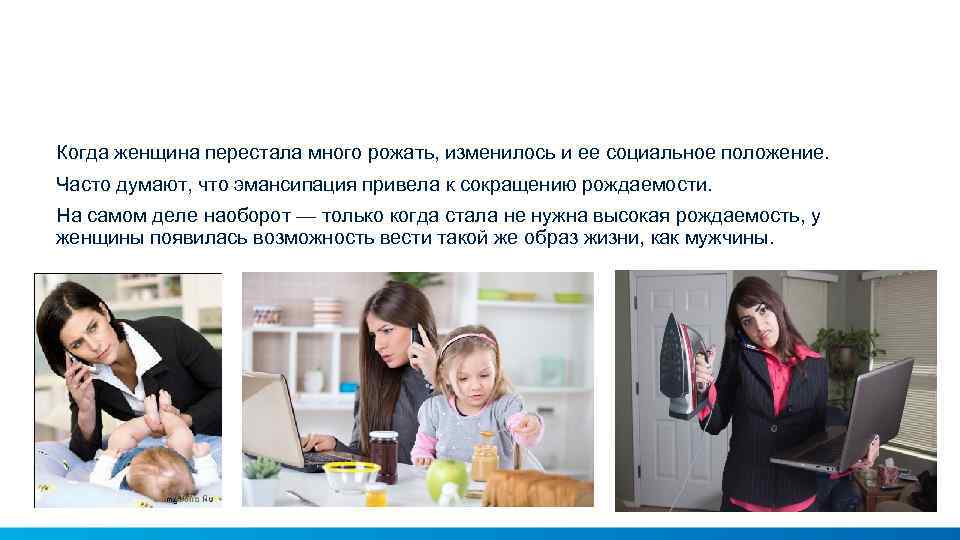 Когда женщина перестала много рожать, изменилось и ее социальное положение. Часто думают, что эмансипация