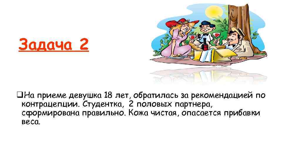Задача 2 q. На приеме девушка 18 лет, обратилась за рекомендацией по контрацепции. Студентка,