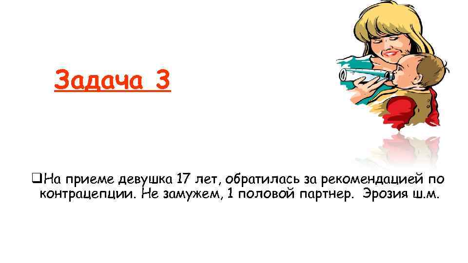 Задача 3 q. На приеме девушка 17 лет, обратилась за рекомендацией по контрацепции. Не