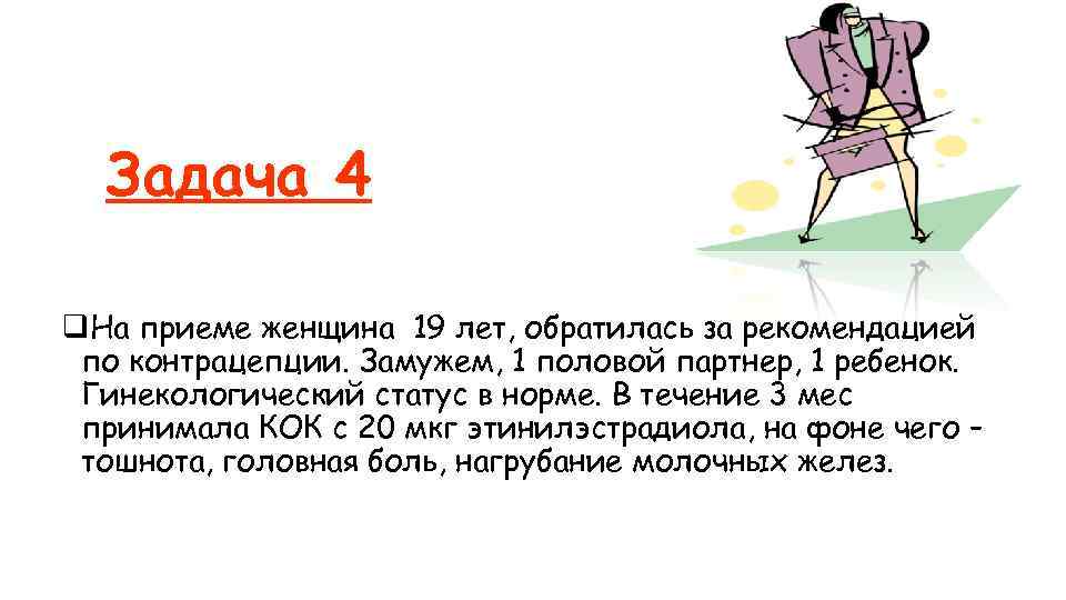 Задача 4 q. На приеме женщина 19 лет, обратилась за рекомендацией по контрацепции. Замужем,