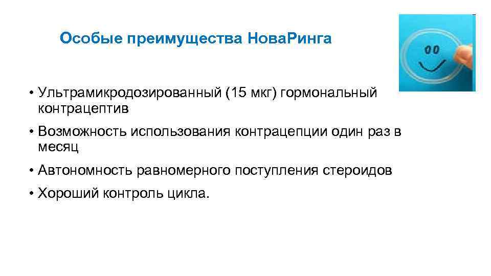 Особые преимущества Нова. Ринга • Ультрамикродозированный (15 мкг) гормональный контрацептив • Возможность использования контрацепции
