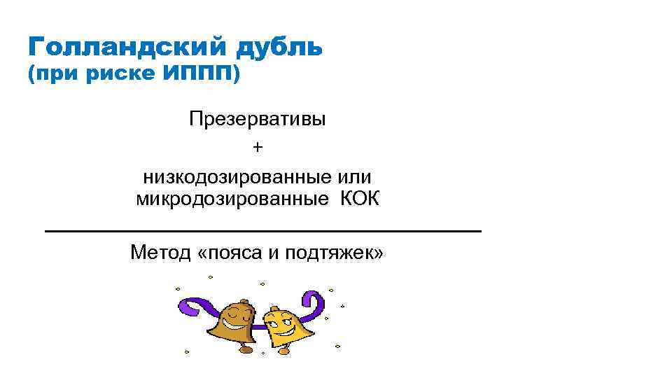 Голландский дубль (при риске ИППП) Презервативы + низкодозированные или микродозированные КОК Метод «пояса и