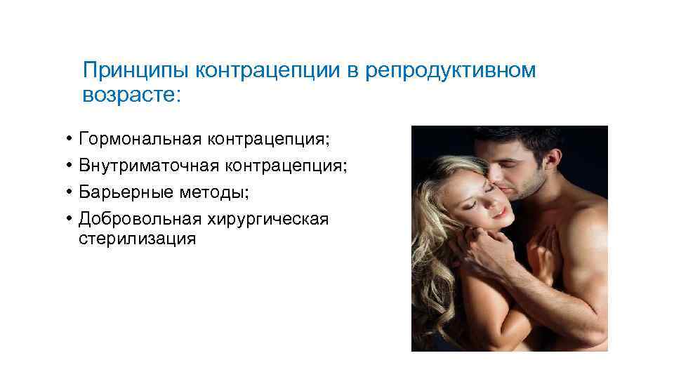 Принципы контрацепции в репродуктивном возрасте: • • Гормональная контрацепция; Внутриматочная контрацепция; Барьерные методы; Добровольная