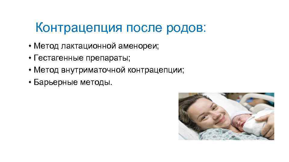 Контрацепция после родов: • Метод лактационной аменореи; • Гестагенные препараты; • Метод внутриматочной контрацепции;