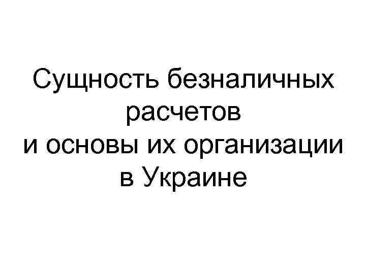 Сущность безналичных расчетов и основы их организации в Украине 