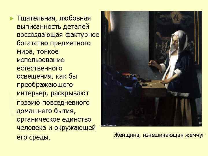 ► Тщательная, любовная выписанность деталей воссоздающая фактурное богатство предметного мира, тонкое использование естественного освещения,