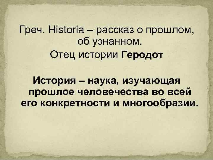 Греч. Historia – рассказ о прошлом, об узнанном. Отец истории Геродот История – наука,