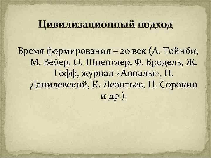Цивилизационный подход Время формирования – 20 век (А. Тойнби, М. Вебер, О. Шпенглер, Ф.