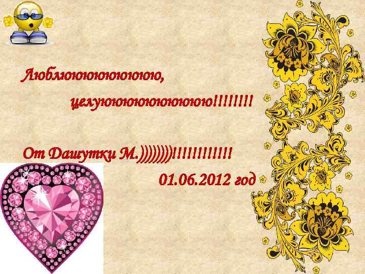 Люблююююю, целуююююю!!!! От Дашутки М. ))))!!!!!! 01. 06. 2012 год 