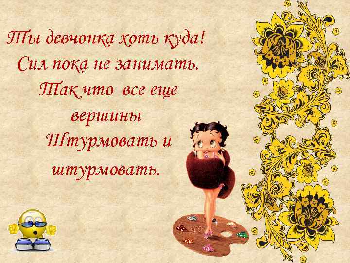 Ты девчонка хоть куда! Сил пока не занимать. Так что все еще вершины Штурмовать