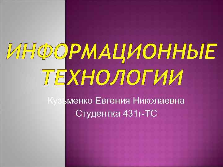ИНФОРМАЦИОННЫЕ ТЕХНОЛОГИИ Кузьменко Евгения Николаевна Студентка 431 г-ТС 