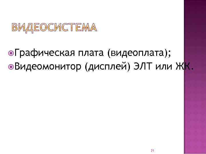  Графическая плата (видеоплата); Видеомонитор (дисплей) ЭЛТ или ЖК. 21 