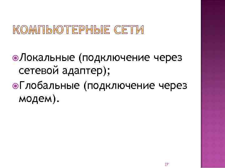  Локальные (подключение через сетевой адаптер); Глобальные (подключение через модем). 27 