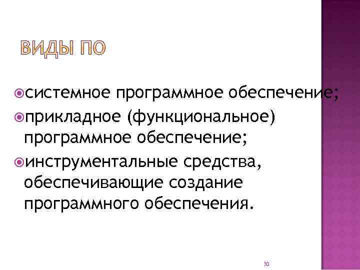  системное программное обеспечение; прикладное (функциональное) программное обеспечение; инструментальные средства, обеспечивающие создание программного обеспечения.