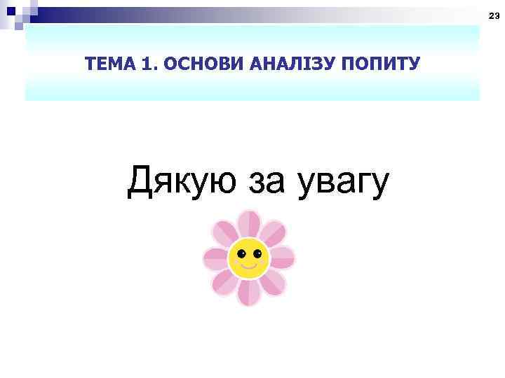 23 ТЕМА 1. ОСНОВИ АНАЛІЗУ ПОПИТУ Дякую за увагу 
