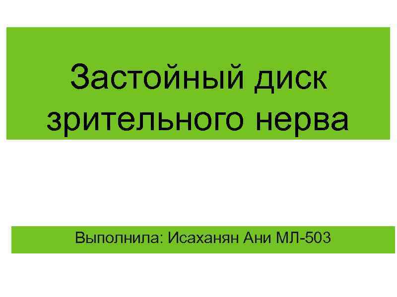 Застойный диск зрительного нерва Выполнила: Исаханян Ани МЛ 503 