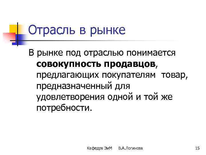 Отрасль в рынке В рынке под отраслью понимается совокупность продавцов, предлагающих покупателям товар, предназначенный