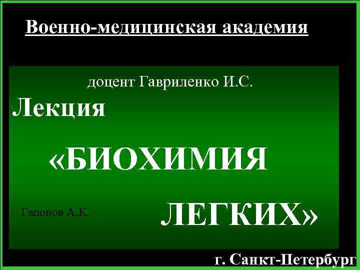Военно-медицинская академия доцент Гавриленко И. С. Лекция «БИОХИМИЯ Гапонов А. К. ЛЕГКИХ» г. Санкт-Петербург