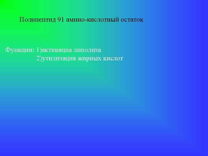 Полипептид 91 амино-кислотный остаток Функции: 1)активация липолиза 2)утилизация жирных кислот 